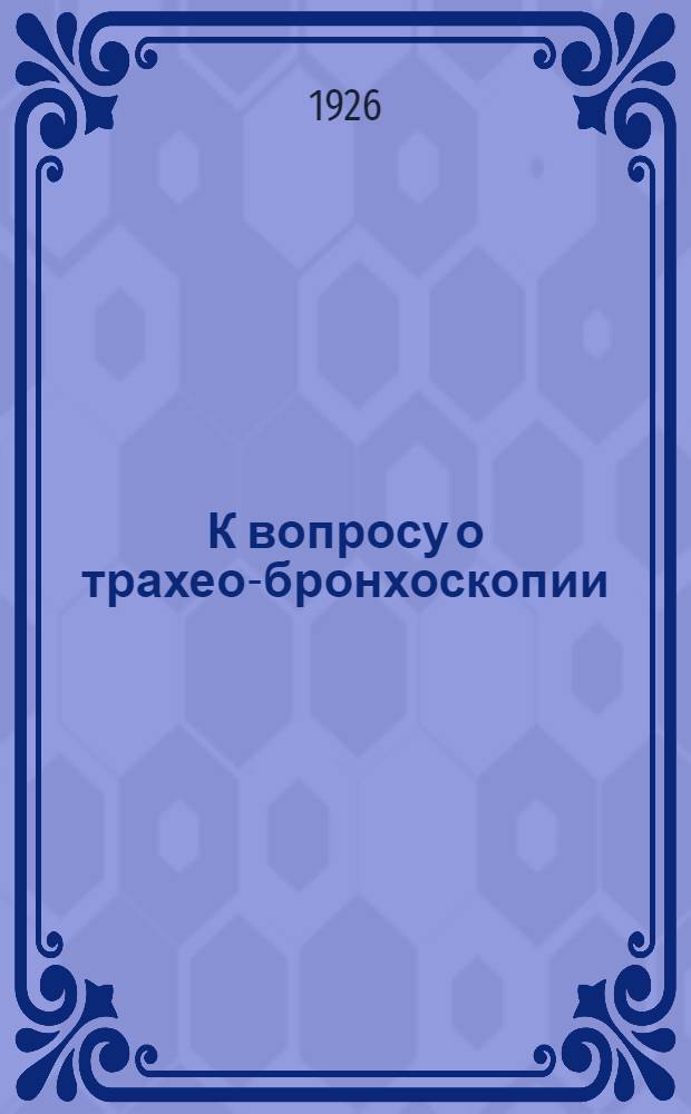 К вопросу о трахео-бронхоскопии : Доложено в О-ве врачей по носовым, горловым и ушным болезням 10/X 1923 г