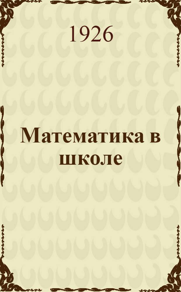 Математика в школе : Непериод. изд., посвящ. вопр. преподавания математики в Трудовой шк. 1 и 2 ступ. Сб. 2 (6) : Сб. ..., посвященный вопросам преподавания математики в трудовой школе 2 ступени