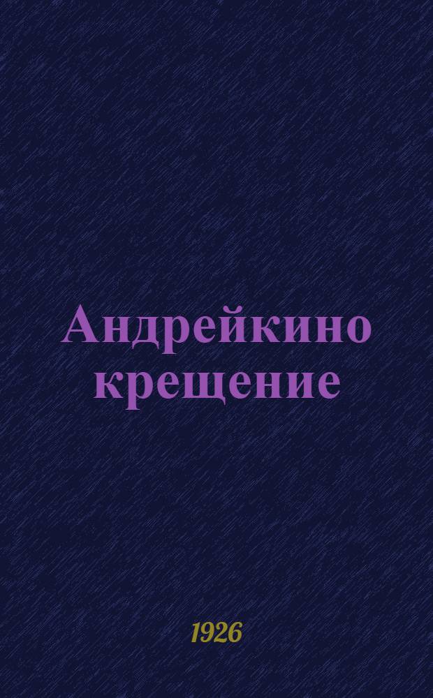 Андрейкино крещение : Повесть. Ч.1