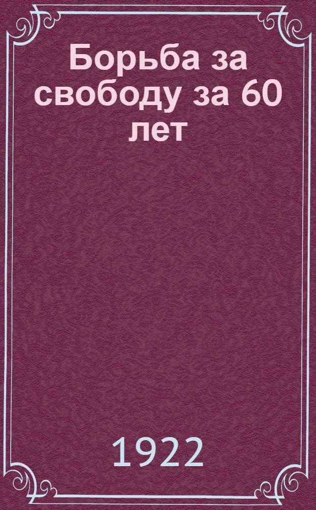 Борьба за свободу за 60 лет : (1861-1921)