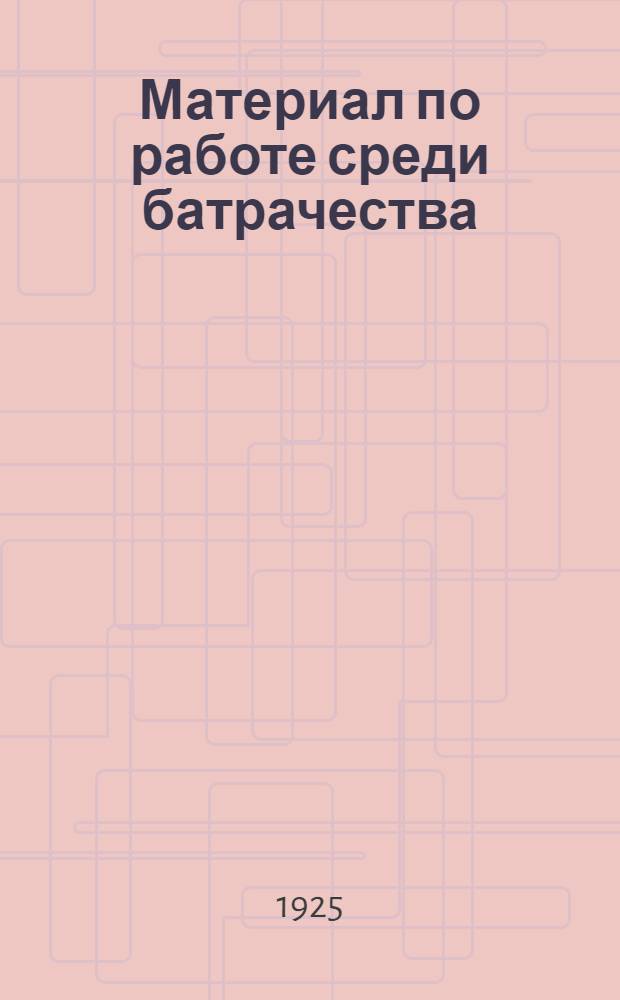 Материал по работе среди батрачества : (Рук. для батрачкомов и работе по организации батрачества)