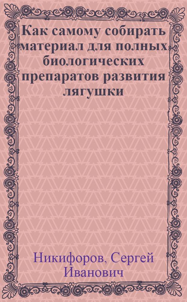Как самому собирать материал для полных биологических препаратов развития лягушки, тритона, некоторых дневных и ночных бабочек, стрекозы, кузнечика, жужелицы, мясной мухи и жуков мертвоеда и плавунца