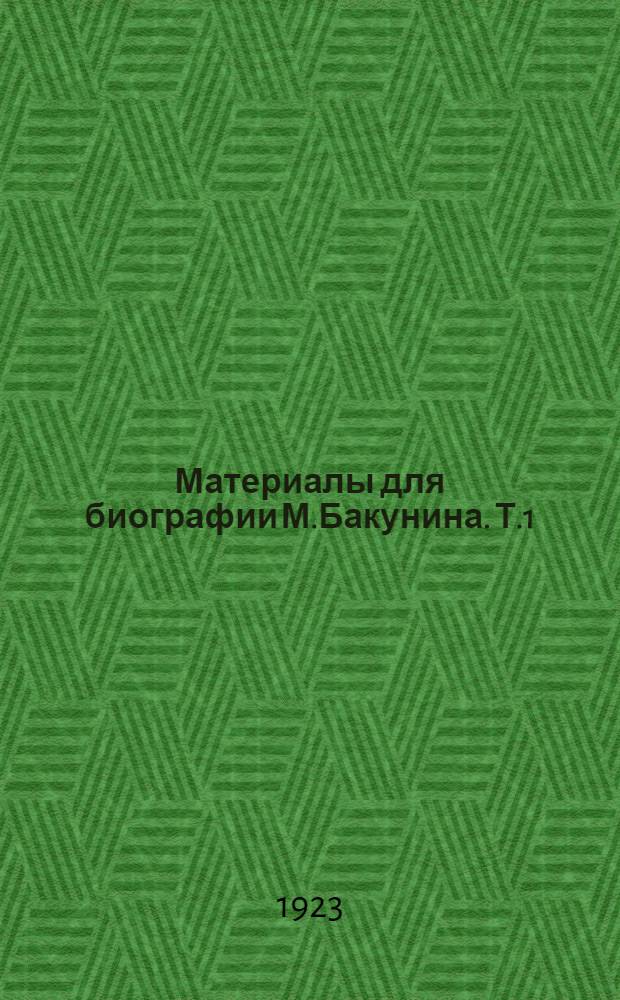 Материалы для биографии М.Бакунина. Т.1 : До ареста. В крепостях. В Сибири. Побег