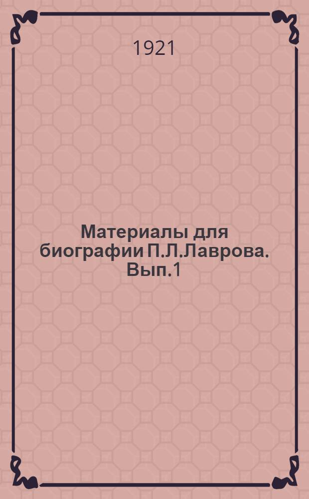 Материалы для биографии П.Л.Лаврова. Вып.1