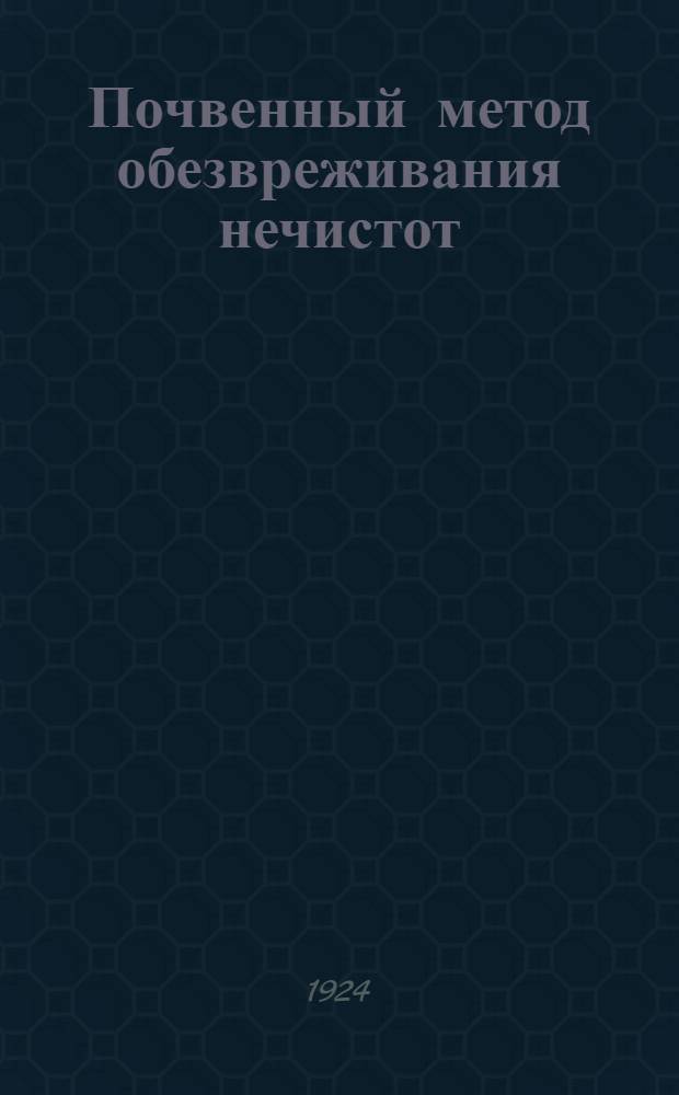 Почвенный метод обезвреживания нечистот : (Поля ассенизации и огородные культуры)