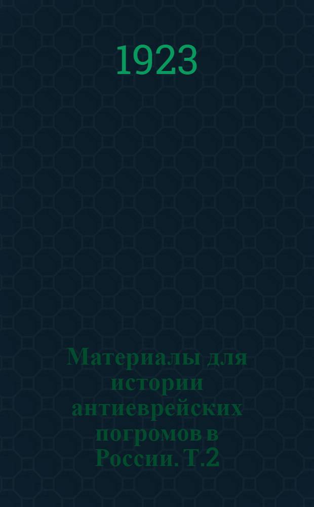Материалы для истории антиеврейских погромов в России. Т.2 : Восьмидесятые годы (15 апреля 1881 г - 29 февраля 1882 г.)