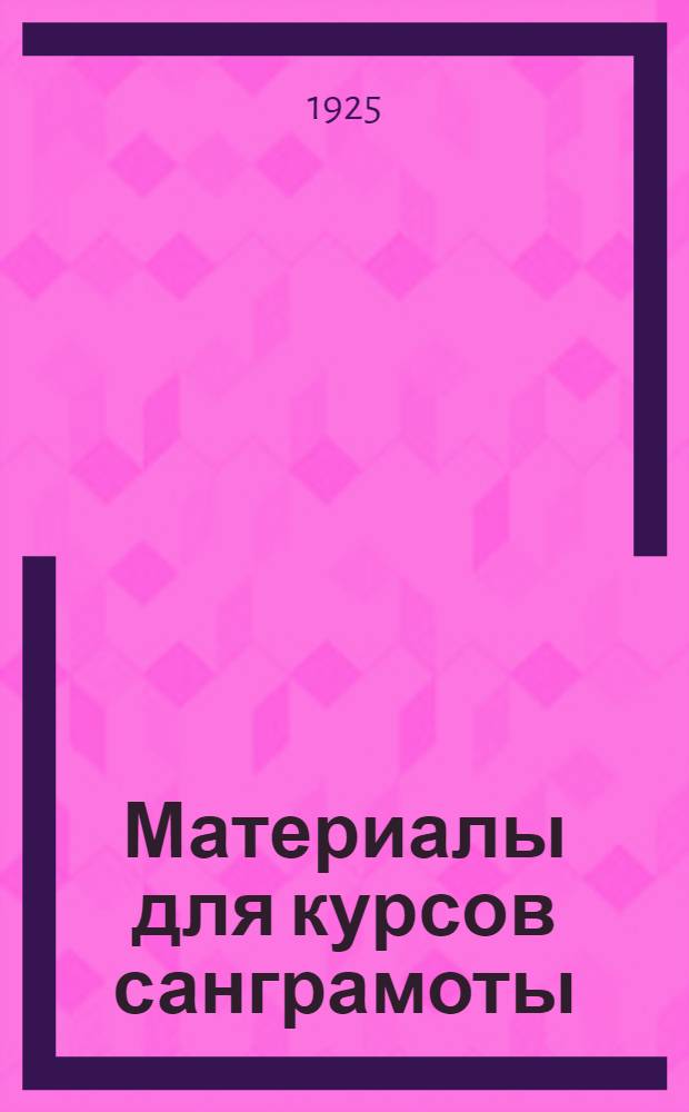 Материалы для курсов санграмоты : (Положение, учеб. план, программы и объясн. записки курсов санграмоты для мл. мед.-сан. персонала)