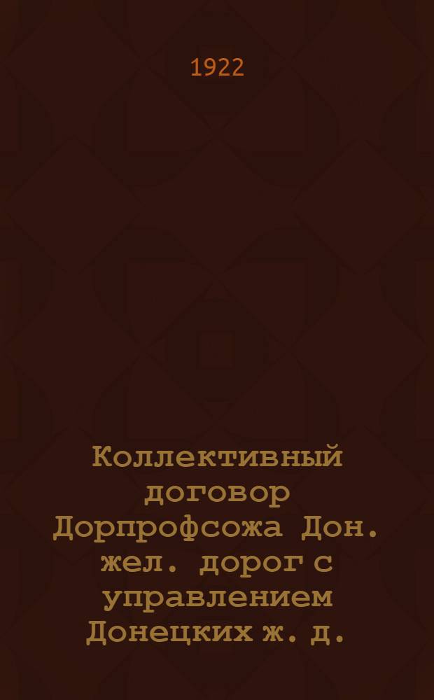 Коллективный договор Дорпрофсожа Дон. жел. дорог с управлением Донецких ж. д. : В доп. ген. коллектив. договора Н.К.П.С. и ЦК Союза