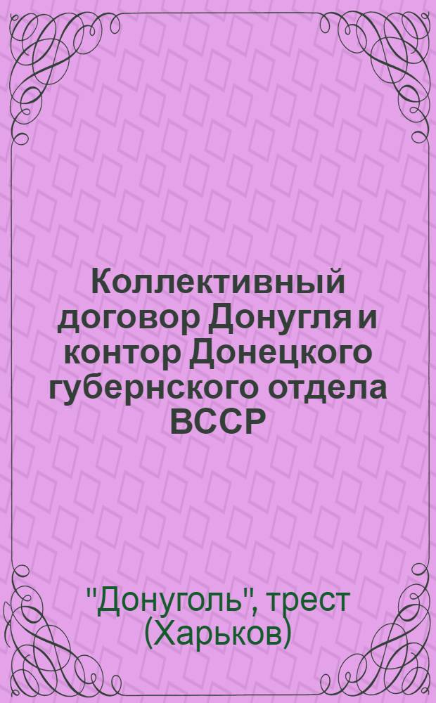 Коллективный договор Донугля и контор Донецкого губернского отдела ВССР : Срок действия на десять (10) месяцев с 1 марта 1925 г. по 31 дек. 1925 г.