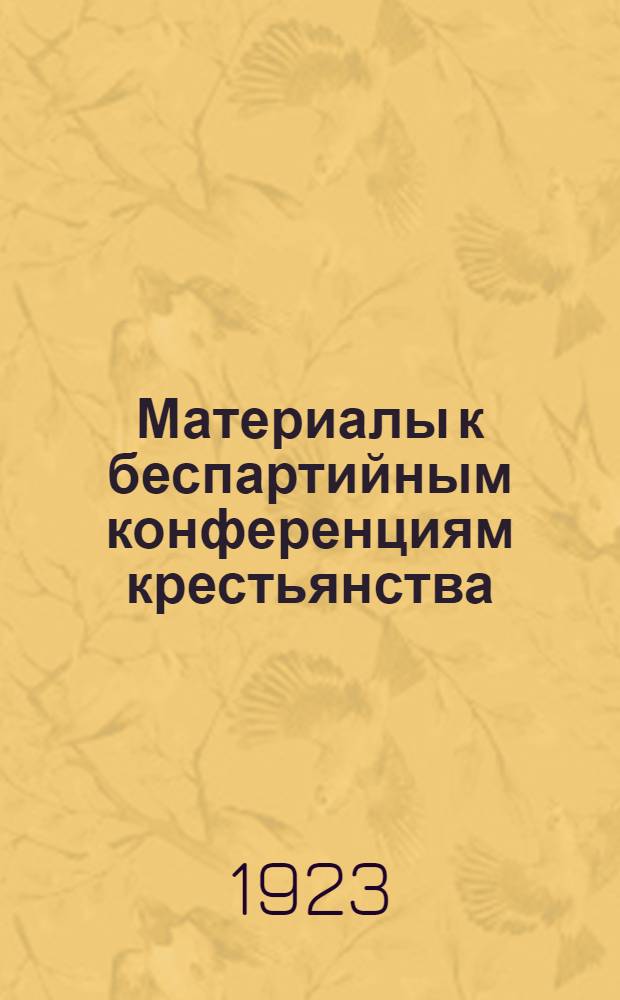 Материалы к беспартийным конференциям крестьянства : (Февр. - март 1923 г.)