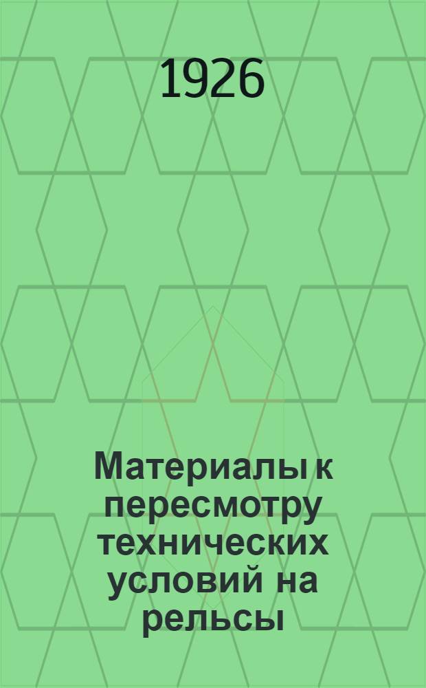 Материалы к пересмотру технических условий на рельсы : (Работы Особого совещ. в начале 1926 г.) : (Текст)