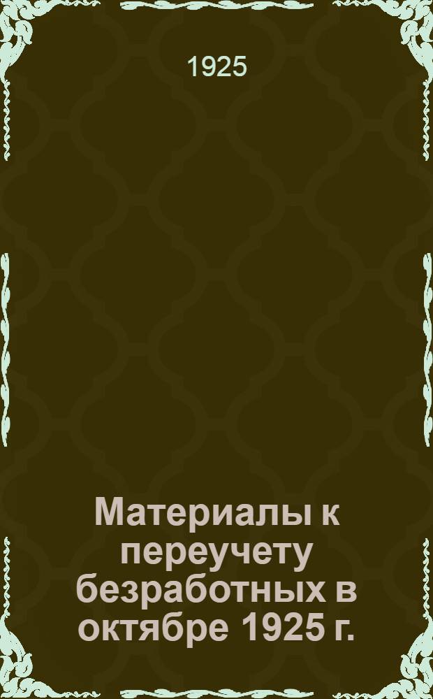 Материалы к переучету безработных в октябре 1925 г. : (Рассылается всем отделам, отд-ниям, вол. и район. месткомам)