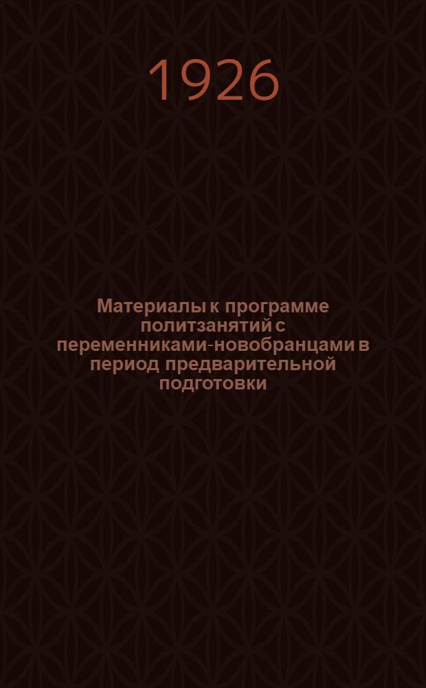 Материалы к программе политзанятий с переменниками-новобранцами в период предварительной подготовки. Вып.1 : (На 1926 год)