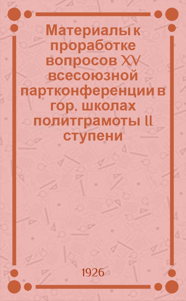 Материалы к проработке вопросов XV всесоюзной партконференции в гор. школах политграмоты II ступени