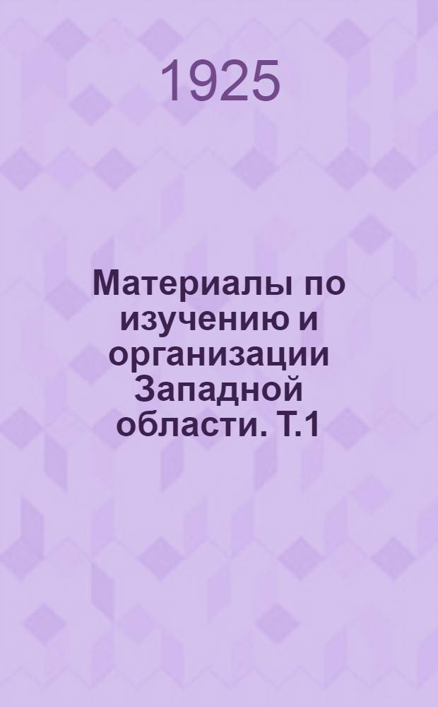 Материалы по изучению и организации Западной области. Т.1 : Организация и районирование