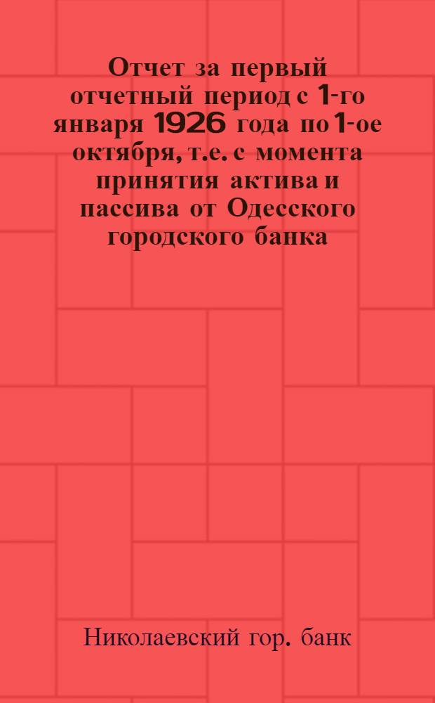 Отчет за первый отчетный период с 1-го января 1926 года по 1-ое октября, т.е. с момента принятия актива и пассива от Одесского городского банка, Николаевского отделения