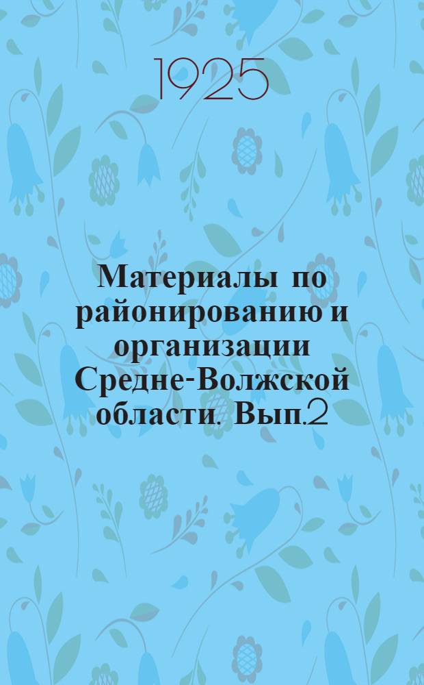 Материалы по районированию и организации Средне-Волжской области. Вып.2 : Пензенский и Саранский округи