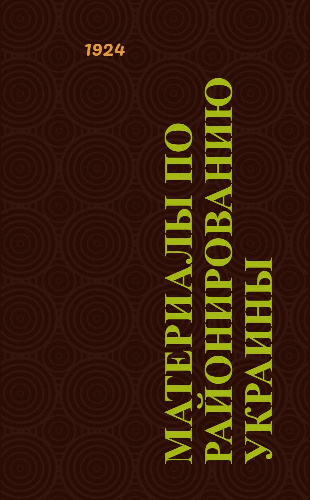 Материалы по районированию Украины : Низовое районирование на 1 янв. 1924 г