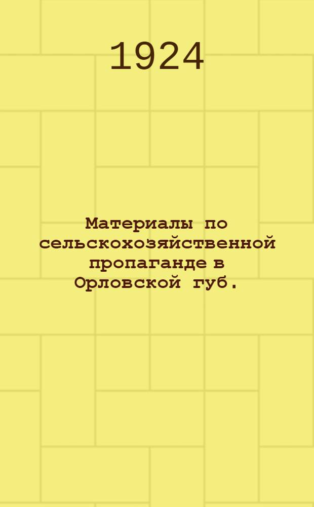 Материалы по сельскохозяйственной пропаганде в Орловской губ. : Циркуляр. письмо; программа 2-х недел. курсов, 5-ти днев. лекций-бесед с.-х. кружка, список лит., посылаемых в волост. б-ки