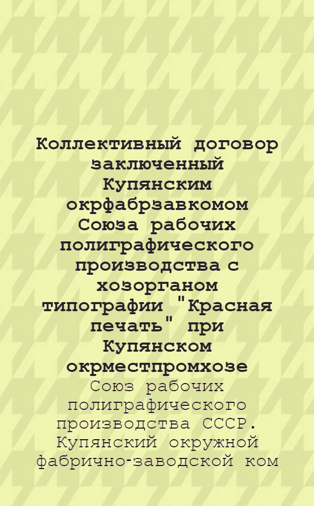 Коллективный договор заключенный Купянским окрфабрзавкомом Союза рабочих полиграфического производства с хозорганом типографии "Красная печать" при Купянском окрместпромхозе : Действителен: в правовой части с 1 окт. 1925 г. по 1 окт. 1926 г. В тариф. части с 1 окт. 1925 г. по 1 апр. 1926 г