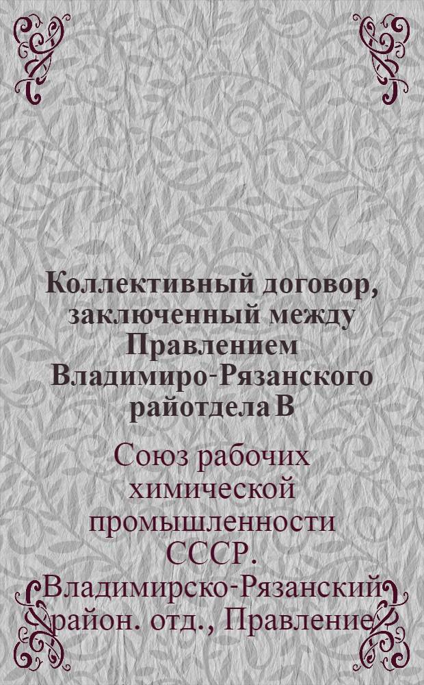 Коллективный договор, заключенный между Правлением Владимиро-Рязанского райотдела В.С.Р.Х. и Владстеклотрестом : Заключается на срок один год и вступает в силу с 1 окт. 1924 г.