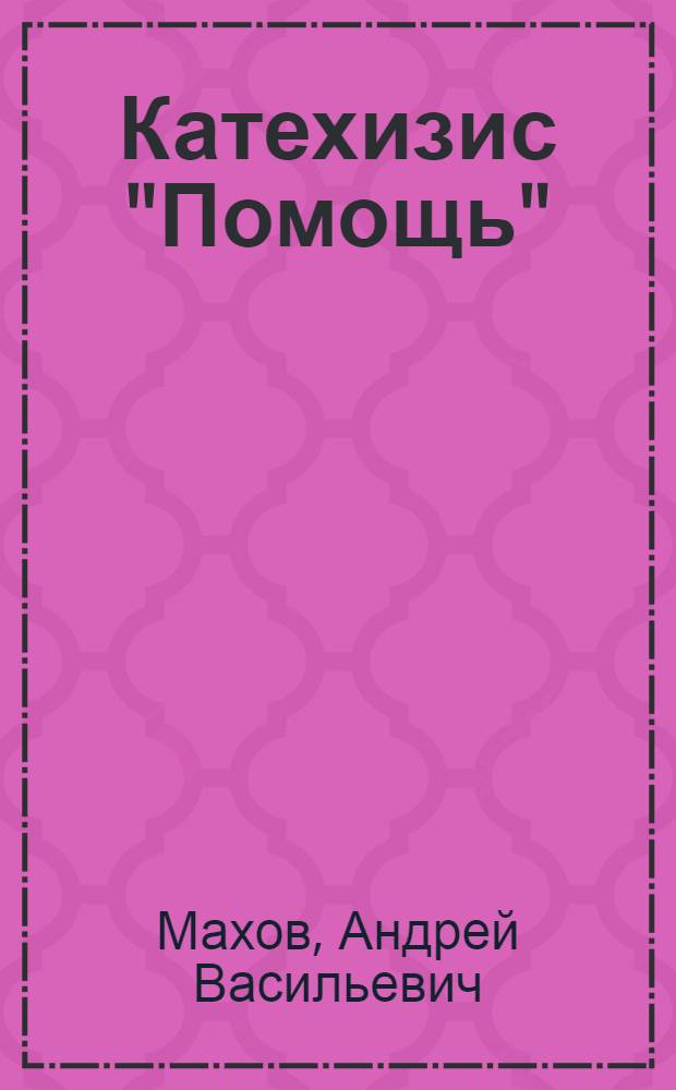 Катехизис "Помощь" : Заключает в себе 246 вопр. и ответов по устройству и действию тормаза "Вестингауза", с доб. в тексте 20 черт., необходимых для объяснений некоторых важных вопросов
