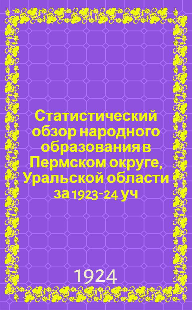 Статистический обзор народного образования в Пермском округе, Уральской области за 1923-24 уч. год. Отд.1 : Текст
