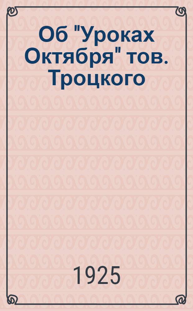Об "Уроках Октября" тов. Троцкого : Сб. ст. и речей т.т. Сталина, Бухарина, Зиновьева и др. : С прил. "Уроков октября" тов. Троцкого