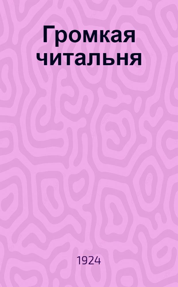 Громкая читальня : Метод групповых чтений вслух худож. произведений с беседами на соц. темы