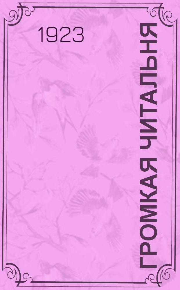 Громкая читальня : Метод групповых чтений вслух худож. произведений с беседами по поводу прочитанного : Пособие для работы в избах-читальнях, культ-просвет. кружках, клубах, шк. взрослых и т.п