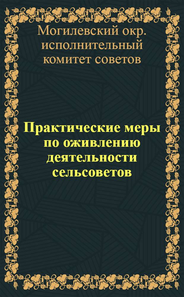 Практические меры по оживлению деятельности сельсоветов / Утв. Пленумом Могил. окрисполкома 27-29 янв. 1925 г. (протокол № 3, п.16); Положение о комиссиях при сельских советах / Утв. Пленумом Могил. окрисполкома 27-29 янв. 1925 г. (протокол № 3, п.16)