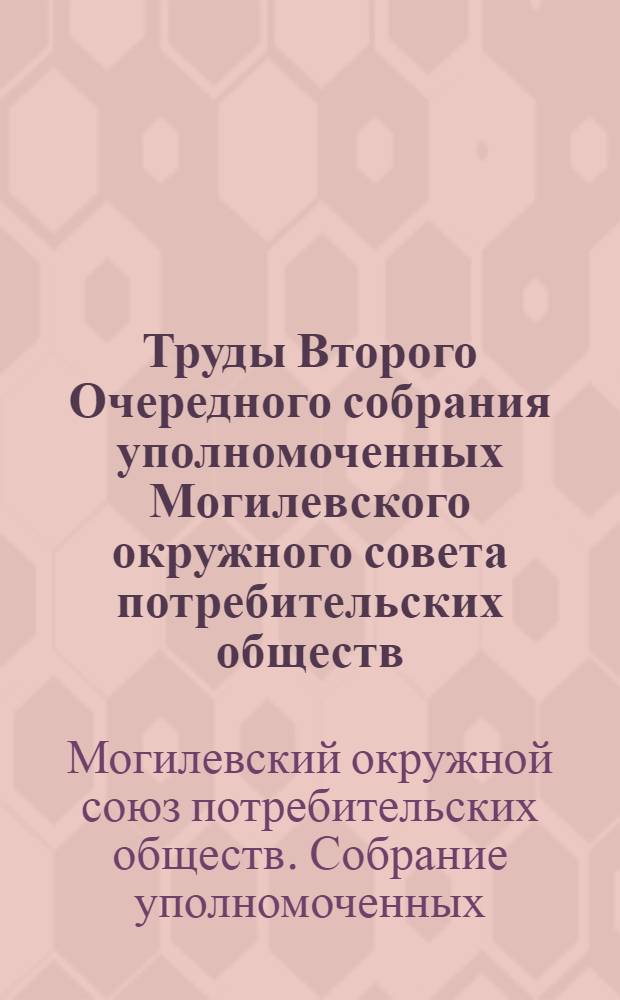 Труды Второго Очередного собрания уполномоченных Могилевского окружного совета потребительских обществ : (27-29 дек. 1925 г.)