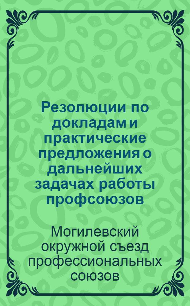 Резолюции по докладам и практические предложения о дальнейших задачах работы профсоюзов, принятые Вторым окружным съездом профсоюзов Могилевщины