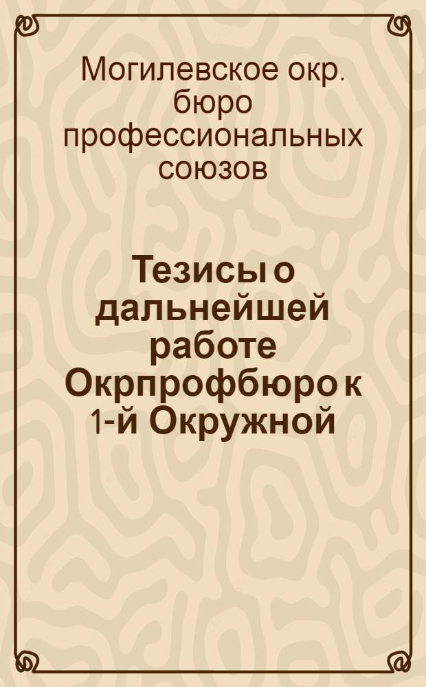 Тезисы о дальнейшей работе Окрпрофбюро к 1-й Окружной (7-й очередной) конференции профсоюзов