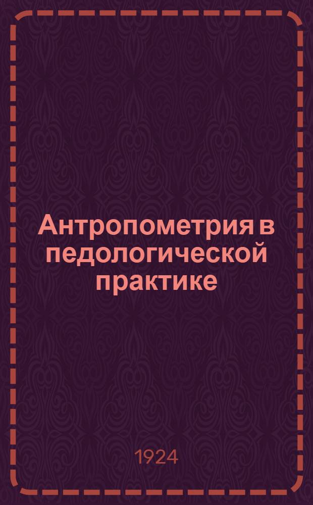 Антропометрия в педологической практике : Доклад на 2 Всерос. совещ. по охране здоровья детей и подростков (М., ноябрь 1923 г.)