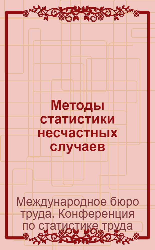 Методы статистики несчастных случаев : Докл. на Конф. по статистике труда при Междунар. бюро труда : Пер. с нем