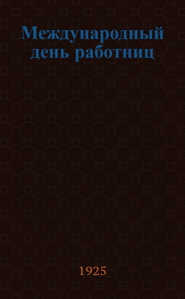 Международный день работниц : (Материалы для комсомол. и пионер. клуба) : Ст., лозунги, лит.-худож. материалы
