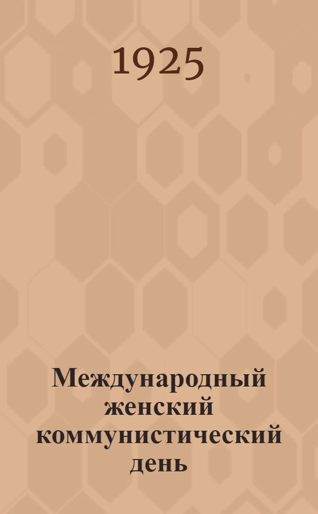 Международный женский коммунистический день : Материалы к проведению дня 8-го марта