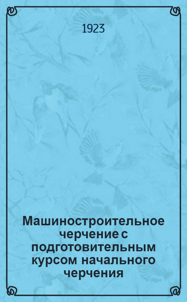 Машиностроительное черчение с подготовительным курсом начального черчения : Для техн. учеб. заведений и самообучения