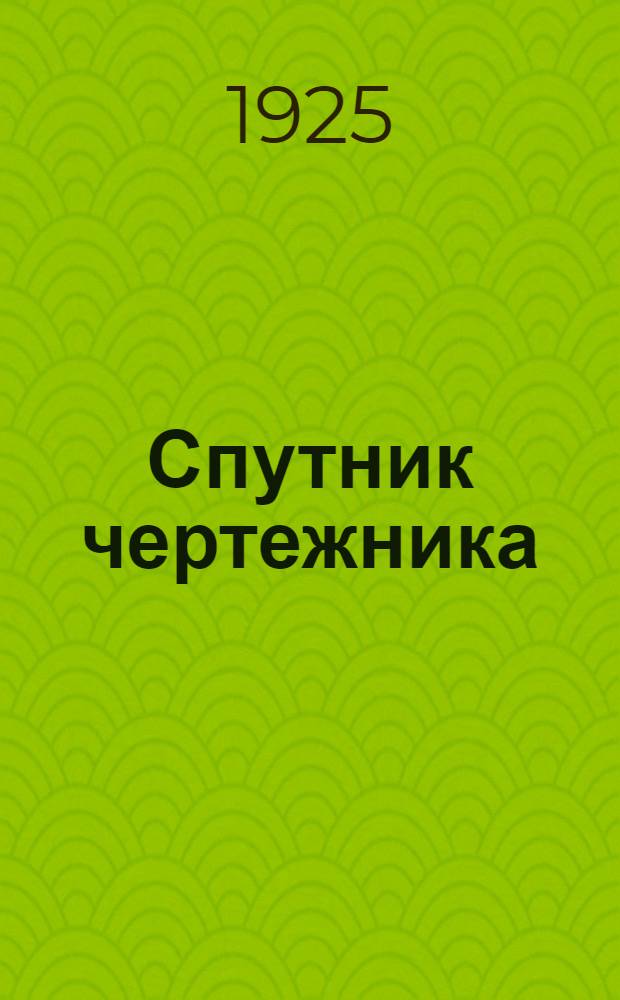 Спутник чертежника : Общедоступ. энциклопедия черчения Для справок и самообучения. Вып.1 : Приборы, инструменты, материалы, приспособления и принадлежности