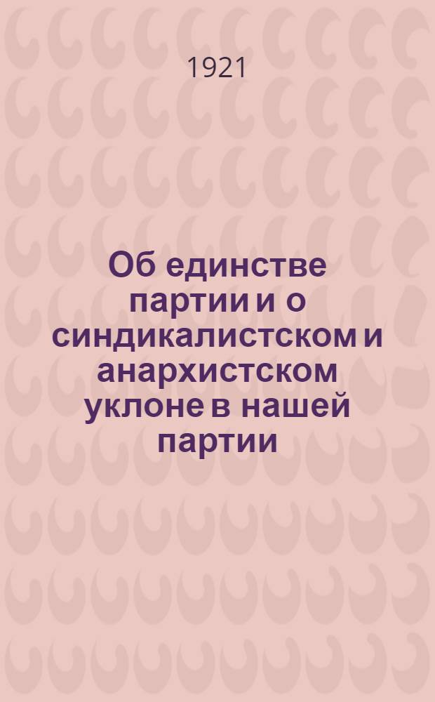 Об единстве партии и о синдикалистском и анархистском уклоне в нашей партии : (Резолюции, принят. X съездом РКП)