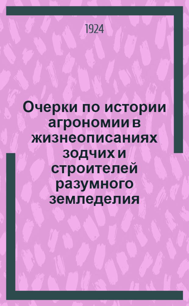 Очерки по истории агрономии в жизнеописаниях зодчих и строителей разумного земледелия