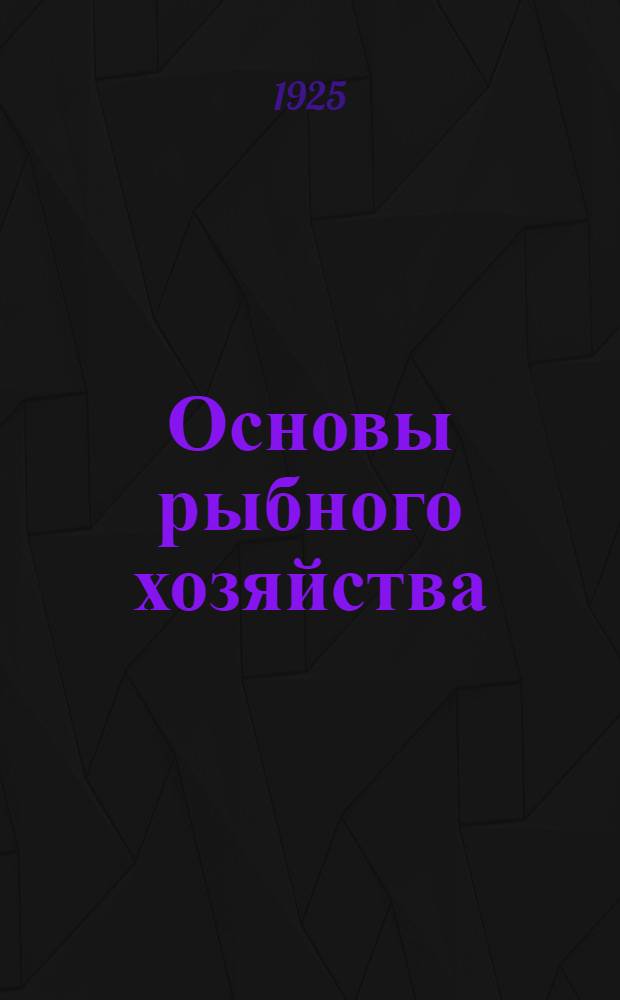 Основы рыбного хозяйства : Введ. в изучение рыбоведения и в постановку рационального рыболовства. Вып.1 : Часть общая