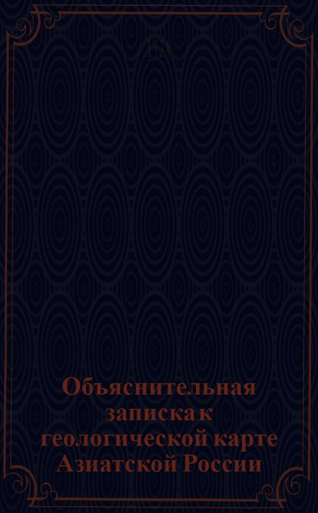 Объяснительная записка к геологической карте Азиатской России : Масштаб 250 верст в 1 дюйме