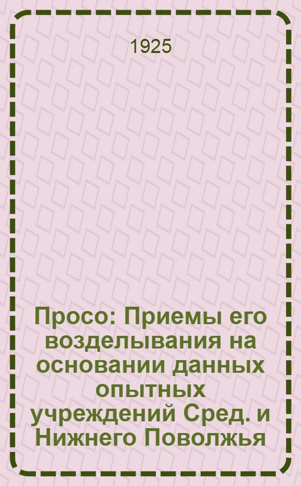 Просо : Приемы его возделывания на основании данных опытных учреждений Сред. и Нижнего Поволжья