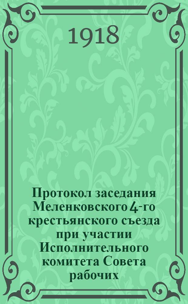 Протокол заседания Меленковского 4-го крестьянского съезда при участии Исполнительного комитета Совета рабочих, крестьянских депутатов, состоявшегося в помещении Женской гимназии марта 25-30-го дня 1918 года