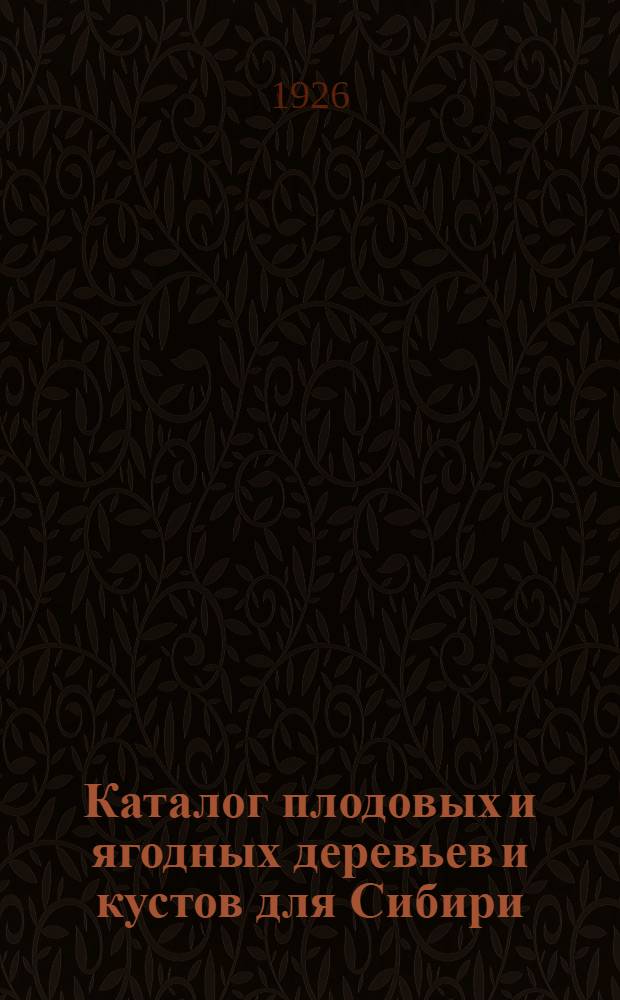 Каталог плодовых и ягодных деревьев и кустов для Сибири : На весну и осень 1926 г