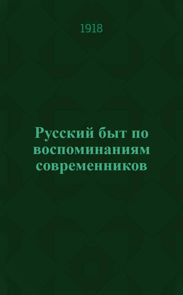 Русский быт по воспоминаниям современников : XVIII в. Ч.2 : От Петра до Павла I