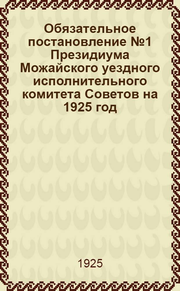 Обязательное постановление № 1 Президиума Можайского уездного исполнительного комитета Советов на 1925 год