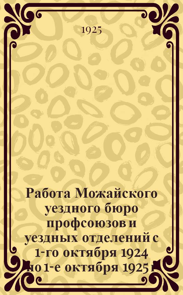 Работа Можайского уездного бюро профсоюзов и уездных отделений с 1-го октября 1924 по 1-е октября 1925 г.г.